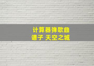 计算器弹歌曲谱子 天空之城